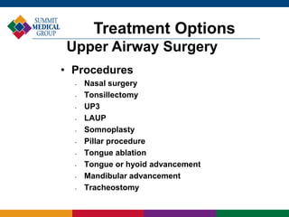 • Procedures
• Nasal surgery
• Tonsillectomy
• UP3
• LAUP
• Somnoplasty
• Pillar procedure
• Tongue ablation
• Tongue or hyoid advancement
• Mandibular advancement
• Tracheostomy
Treatment Options
Upper Airway Surgery
 