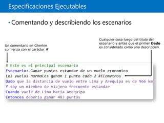 Especificaciones Ejecutables
• Comentando y describiendo los escenarios
Cualquier cosa luego del titulo del
escenario y antes que el primer Dado
es considerado como una descripción
Un comentario en Gherkin
comienza con el carácter #
 