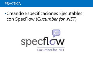 PRACTICA
•Creando Especificaciones Ejecutables
con SpecFlow (Cucumber for .NET)
 