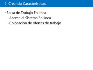 2. Creando Características
• Bolsa de Trabajo En línea
• Acceso al Sistema En línea
• Colocación de ofertas de trabajo
 