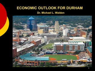 ECONOMIC OUTLOOK FOR DURHAM
Dr. Michael L. Walden
1
 