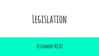 Legislation
AssignmentM2,D2
 