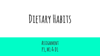 DietaryHabits
Assignment
P3,M1&D1
 