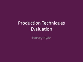 Production Techniques
Evaluation
Harvey Hyde
 