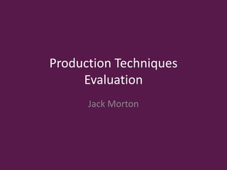 Production Techniques
Evaluation
Jack Morton
 