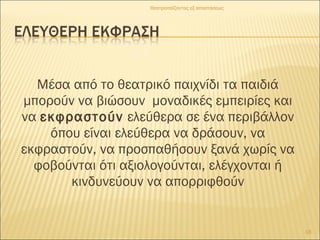 Μέσα από το θεατρικό παιχνίδι τα παιδιά
μπορούν να βιώσουν μοναδικές εμπειρίες και
να εκφραστούν ελεύθερα σε ένα περιβάλλον
όπου είναι ελεύθερα να δράσουν, να
εκφραστούν, να προσπαθήσουν ξανά χωρίς να
φοβούνται ότι αξιολογούνται, ελέγχονται ή
κινδυνεύουν να απορριφθούν
16
Θεατροπαίζοντας εξ αποστάσεως
 