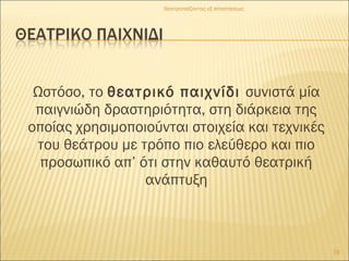 Ωστόσο, το θεατρικό παιχνίδι συνιστά μία
παιγνιώδη δραστηριότητα, στη διάρκεια της
οποίας χρησιμοποιούνται στοιχεία και τεχνικές
του θεάτρου με τρόπο πιο ελεύθερο και πιο
προσωπικό απ’ ότι στην καθαυτό θεατρική
ανάπτυξη
19
Θεατροπαίζοντας εξ αποστάσεως
 