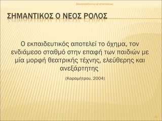 Ο εκπαιδευτικός αποτελεί το όχημα, τον
ενδιάμεσο σταθμό στην επαφή των παιδιών με
μία μορφή θεατρικής τέχνης, ελεύθερης και
ανεξάρτητης
(Καραμήτρου, 2004)
31
Θεατροπαίζοντας εξ αποστάσεως
 