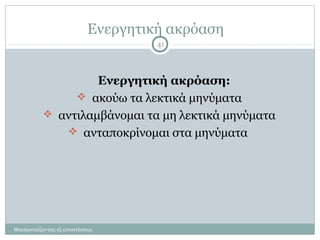 Ενεργητική ακρόαση
Ενεργητική ακρόαση:
 ακούω τα λεκτικά μηνύματα
 αντιλαμβάνομαι τα μη λεκτικά μηνύματα
 ανταποκρίνομαι στα μηνύματα
41
Θεατροπαίζοντας εξ αποστάσεως
 