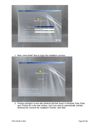 CPIC-CSS NC II 2015 Page 3 of 11
1. Next, press Install Now to begin the installation process.
2. Product activation is now also identical with that found in Windows Vista. Enter
your Product ID in the next window, and if you want to automatically activate
Windows the moment the installation finishes, click Next.
 