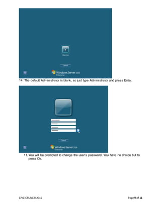 CPIC-CSS NC II 2015 Page 9 of 11
14. The default Administrator is blank, so just type Administrator and press Enter.
11.You will be prompted to change the user’s password. You have no choice but to
press Ok.
 