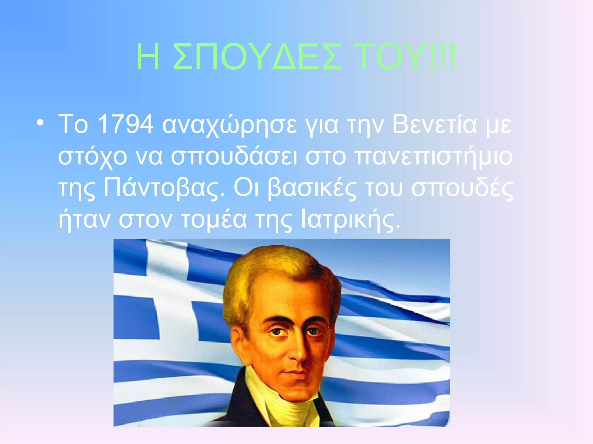 Η ΣΠΟΥΔΕΣ ΤΟΥ!!!
• Το 1794 αναχώρησε για την Βενετία με
στόχο να σπουδάσει στο πανεπιστήμιο
της Πάντοβας. Οι βασικές του σπουδές
ήταν στον τομέα της Ιατρικής.
 