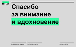 Спасибо
за внимание
и вдохновение
interactive.nimax.ru elena@nimax.ruИтерационный подход
 