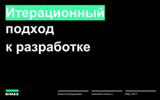 Итерационный
подход
к разработке
Март 2017Елена Огородникова
u
interactive.nimax.ru
 