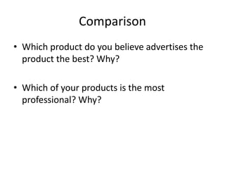 Comparison
• Which product do you believe advertises the
product the best? Why?
• Which of your products is the most
professional? Why?
 