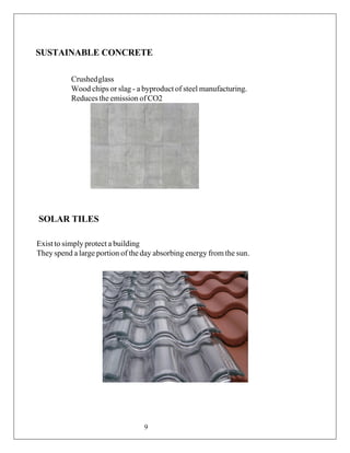 SUSTAINABLE CONCRETE
Crushedglass
Wood chips or slag - a byproduct of steel manufacturing.
Reducesthe emission of CO2
SOLAR TILES
Exist to simply protect a building
They spend a large portion of theday absorbing energy from the sun.
9
 