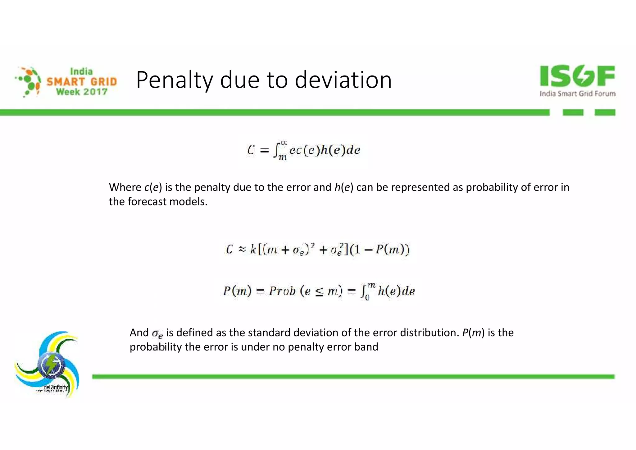 Penalty due to deviation
Where c(e) is the penalty due to the error and h(e) can be represented as probability of error in
the forecast models.
And is defined as the standard deviation of the error distribution. P(m) is the
probability the error is under no penalty error band
 