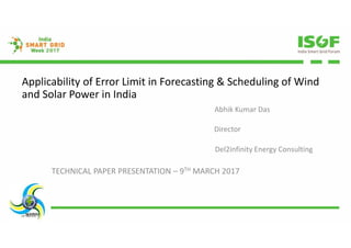 Abhik Kumar Das
TECHNICAL PAPER PRESENTATION – 9TH MARCH 2017
Director
Del2infinity Energy Consulting
Applicability of Error Limit in Forecasting & Scheduling of Wind
and Solar Power in India
 