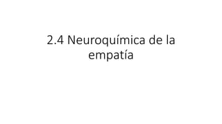 2.4 Neuroquímica de la
empatía
 