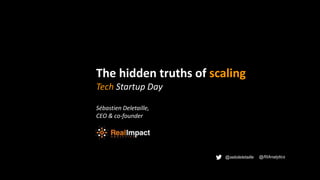 The hidden truths of scaling
Tech Startup Day
Sébastien Deletaille,
CEO & co-founder
@sebdeletaille @RIAnalytics
 