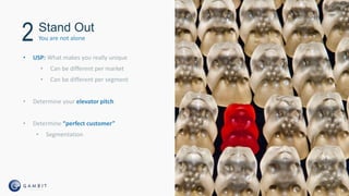 • USP: What makes you really unique
• Can be different per market
• Can be different per segment
• Determine your elevator pitch
• Determine “perfect customer”
• Segmentation
Stand Out
You are not alone2
 