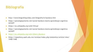 Bibliografía
 http://www.biografiasyvidas.com/biografia/b/bandura.htm
 https://psicologiaymente.net/social/bandura-teori...