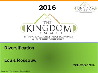 2016
Diversification
Louis Rossouw
22 October 2016
Copyright ©The Kingdom Summit, 2016
 