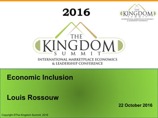 2016
Economic Inclusion
Louis Rossouw
22 October 2016
Copyright ©The Kingdom Summit, 2016
 