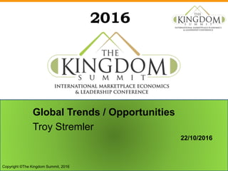 2016
Global Trends / Opportunities
Troy Stremler
22/10/2016
Copyright ©The Kingdom Summit, 2016
 