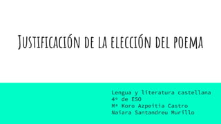 Justificación de la elección del poema
Lengua y literatura castellana
4º de ESO
Mª Koro Azpeitia Castro
Naiara Santandreu Murillo
 