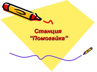 СтанцияСтанция
“Помогайка”“Помогайка”
 