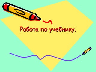 Работа по учебнику.Работа по учебнику.
 