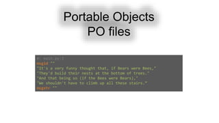 Portable Objects
PO files
#: main.py:3
msgid ""
"It's a very funny thought that, if Bears were Bees,"
"They'd build their nests at the bottom of trees."
"And that being so (if the Bees were Bears),"
"We shouldn't have to climb up all these stairs.”
msgstr ""
 
