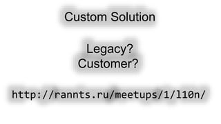 Custom Solution
http://rannts.ru/meetups/1/l10n/
Legacy?
Customer?
 