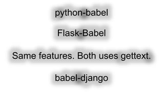python-babel
Flask-Babel
Same features. Both uses gettext.
babel-django
 