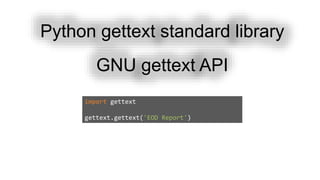 Python gettext standard library
GNU gettext API
import gettext
gettext.gettext('EOD Report')
 