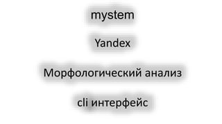 mystem
Yandex
Морфологический анализ
cli интерфейс
 
