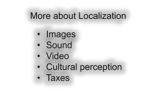 More about Localization
• Images
• Sound
• Video
• Cultural perception
• Taxes
 