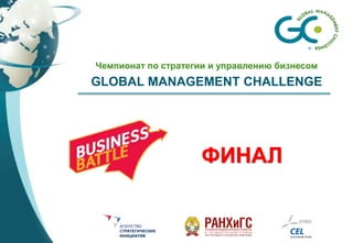 Чемпионат по стратегии и управлению бизнесом
GLOBAL MANAGEMENT CHALLENGE
ФИНАЛ
 