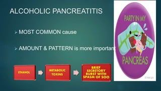 ALCOHOLIC PANCREATITIS
 MOST COMMON cause
 AMOUNT & PATTERN is more important
 