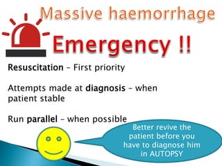 Resuscitation – First priority
Attempts made at diagnosis – when
patient stable
Run parallel – when possible
Better revive the
patient before you
have to diagnose him
in AUTOPSY
 