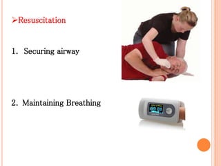 Resuscitation
1. Securing airway
2. Maintaining Breathing
 