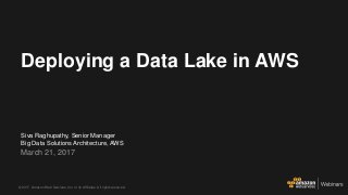 © 2017, Amazon Web Services, Inc. or its Affiliates. All rights reserved.
Siva Raghupathy, Senior Manager
Big Data Solutions Architecture, AWS
March 21, 2017
Deploying a Data Lake in AWS
 