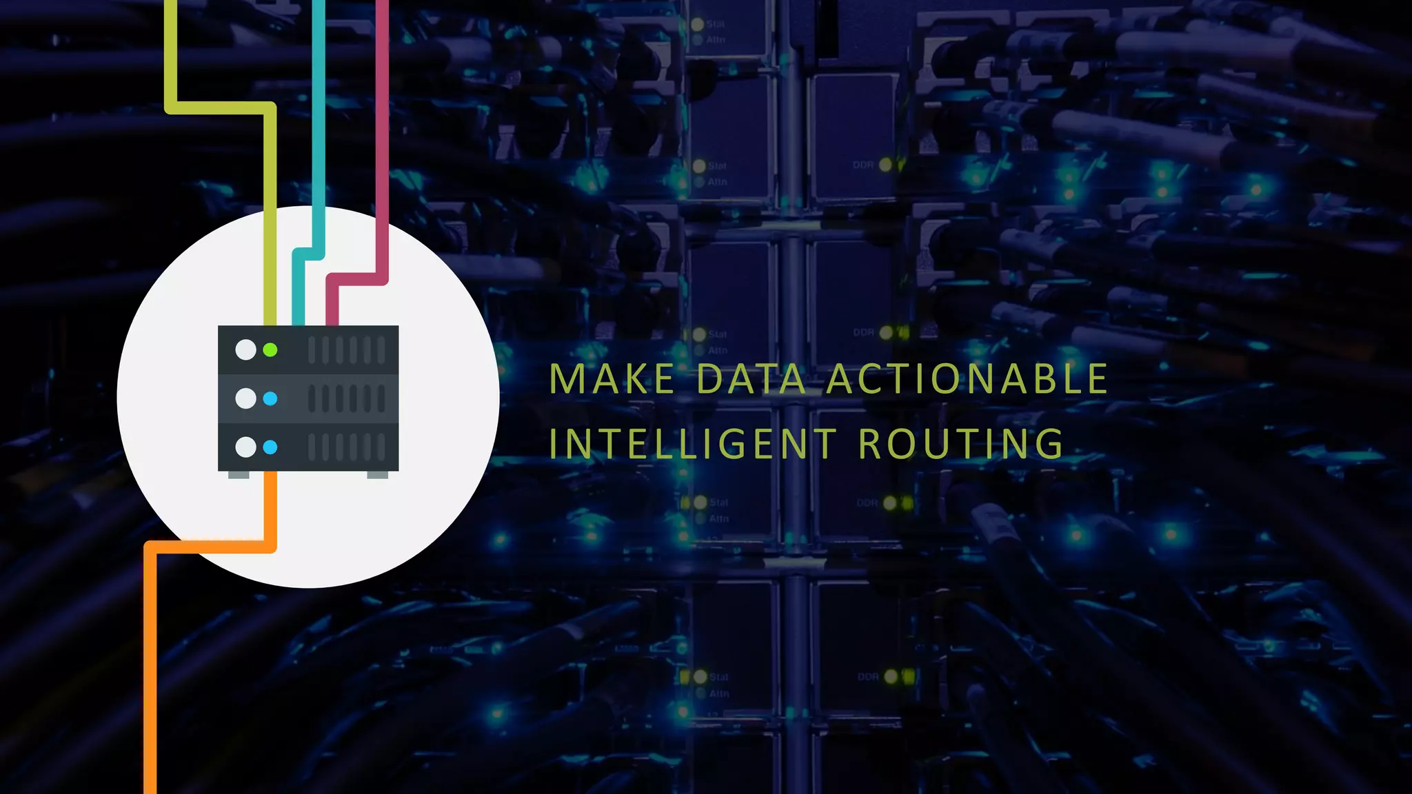 MAKE DATA ACTIONABLE
INTELLIGENT ROUTING
 