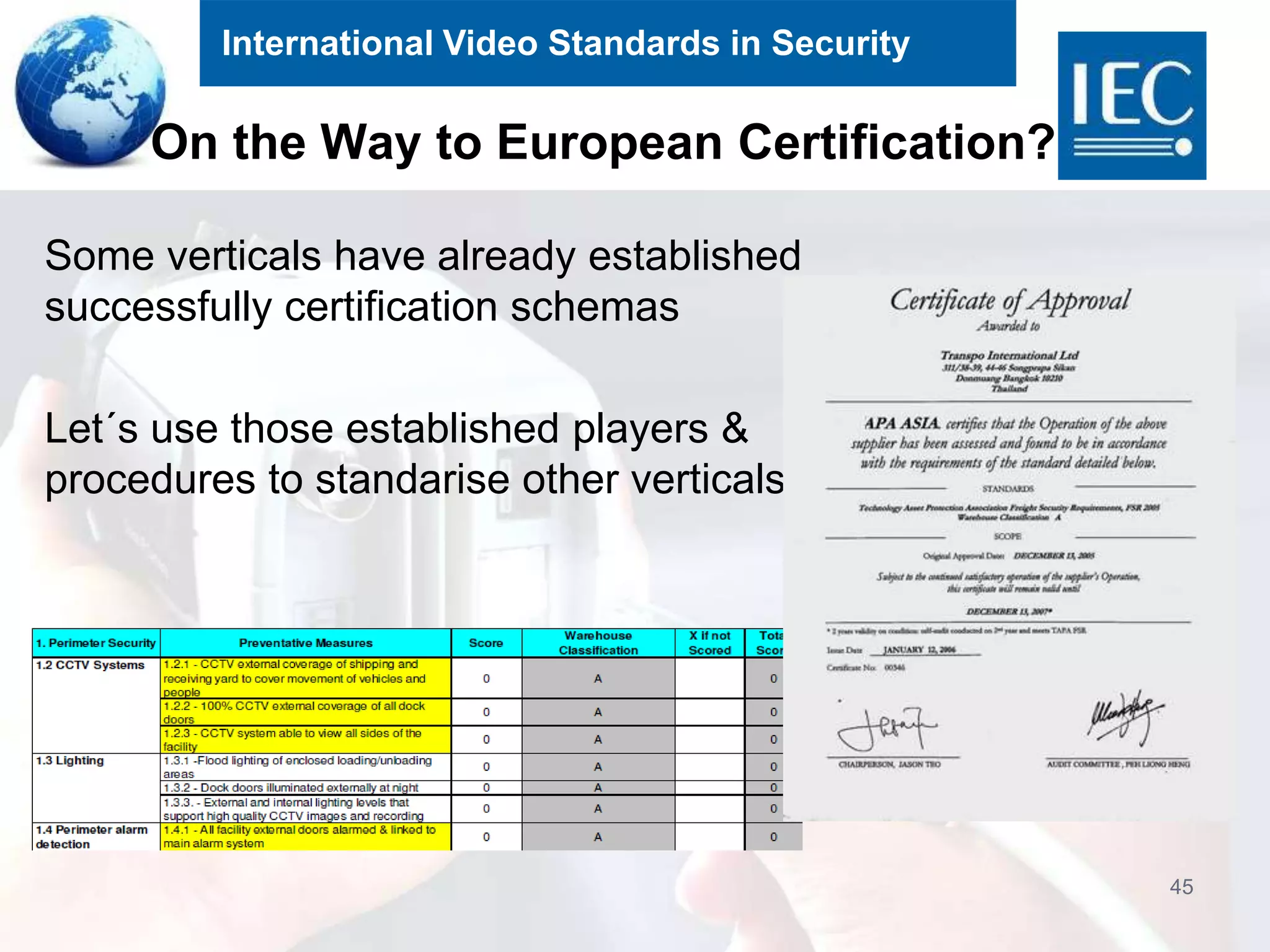 International Video Standards in Security
On the Way to European Certification?
Some verticals have already established
successfully certification schemas
Let´s use those established players &
procedures to standarise other verticals
45
 