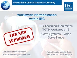International Video Standards in Security
Worldwide Harmonization
within IEC
IEC Technical Committee
TC79 Workgroup 12
Ala...
