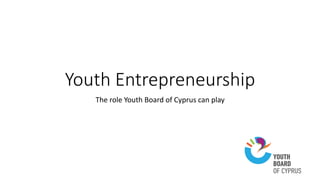 Youth Entrepreneurship
The role Youth Board of Cyprus can play
 