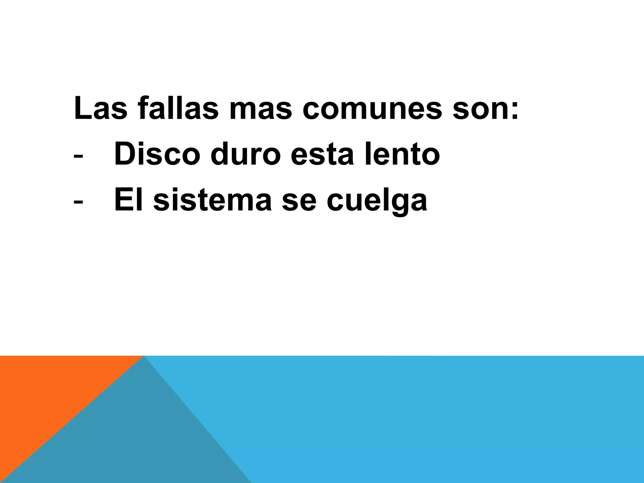 Las fallas mas comunes son:
- Disco duro esta lento
- El sistema se cuelga