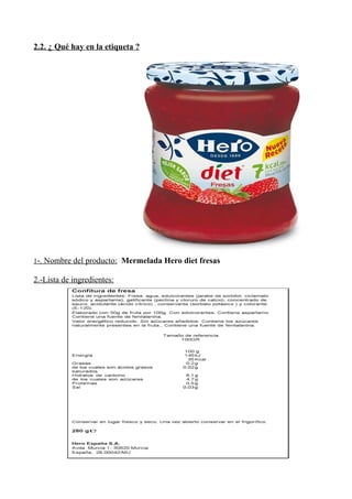 2.2. ¿ Qué hay en la etiqueta ?
1-. Nombre del producto: Mermelada Hero diet fresas
2.-Lista de ingredientes:
 