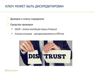 Доверие к ключу подорвано
Средства проверки
• OCSP – Online Certificate Status Protocol
• Списки отзывов - распространяются в Off-line
КЛЮЧ МОЖЕТ БЫТЬ ДИСКРЕДИТИРОВАН
 